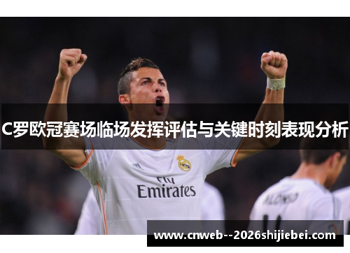 C罗欧冠赛场临场发挥评估与关键时刻表现分析