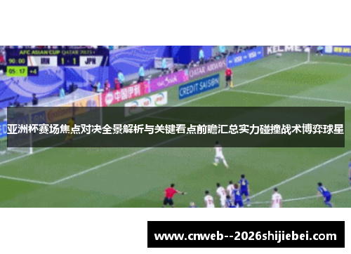 亚洲杯赛场焦点对决全景解析与关键看点前瞻汇总实力碰撞战术博弈球星