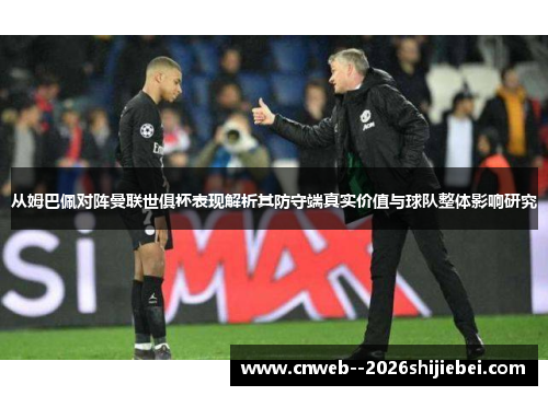 从姆巴佩对阵曼联世俱杯表现解析其防守端真实价值与球队整体影响研究