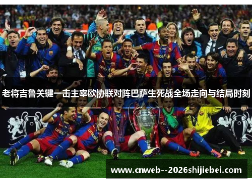 老将吉鲁关键一击主宰欧协联对阵巴萨生死战全场走向与结局时刻 老将吉鲁关键一击主宰欧协联对阵巴萨生死战全场走向与结局时刻