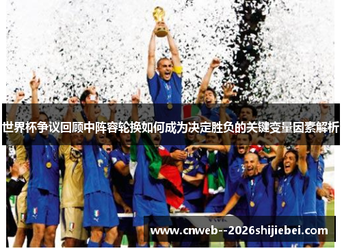 世界杯争议回顾中阵容轮换如何成为决定胜负的关键变量因素解析