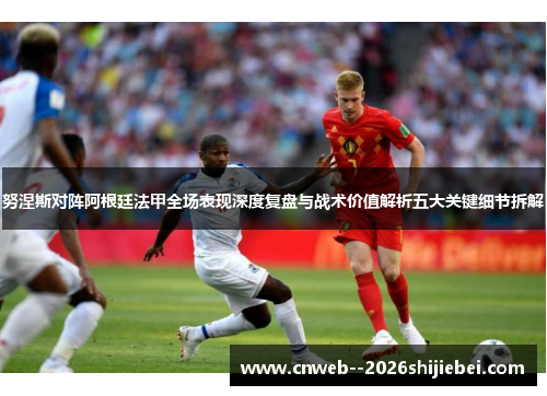 努涅斯对阵阿根廷法甲全场表现深度复盘与战术价值解析五大关键细节拆解