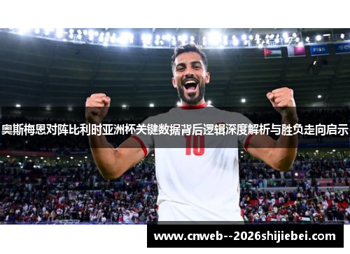 奥斯梅恩对阵比利时亚洲杯关键数据背后逻辑深度解析与胜负走向启示 奥斯梅恩对阵比利时亚洲杯关键数据背后逻辑深度解析与胜负走向启示
