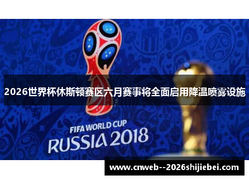 2026世界杯休斯顿赛区六月赛事将全面启用降温喷雾设施 2026世界杯休斯顿赛区六月赛事将全面启用降温喷雾设施