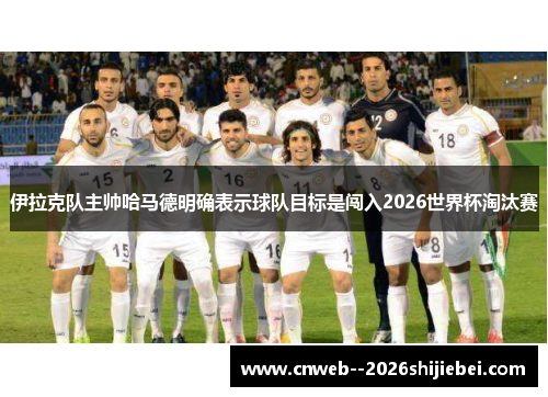 伊拉克队主帅哈马德明确表示球队目标是闯入2026世界杯淘汰赛