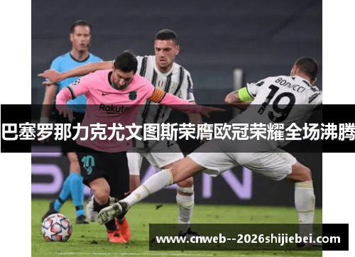 巴塞罗那力克尤文图斯荣膺欧冠荣耀全场沸腾 巴塞罗那力克尤文图斯荣膺欧冠荣耀全场沸腾