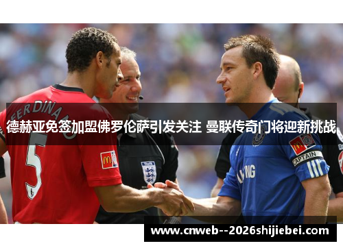 德赫亚免签加盟佛罗伦萨引发关注 曼联传奇门将迎新挑战 德赫亚免签加盟佛罗伦萨引发关注 曼联传奇门将迎新挑战