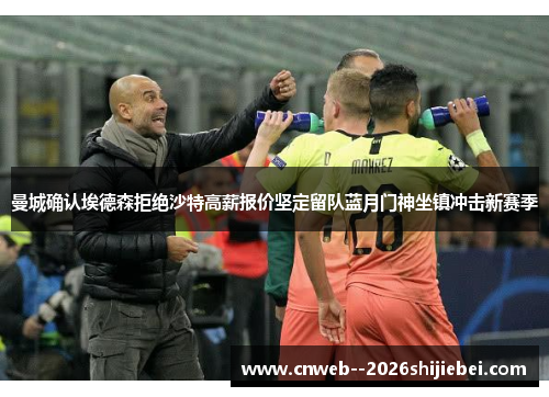 曼城确认埃德森拒绝沙特高薪报价坚定留队蓝月门神坐镇冲击新赛季