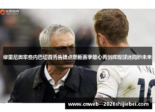 穆里尼奥率费内巴切首秀告捷点燃新赛季雄心再创辉煌球迷同盼未来 穆里尼奥率费内巴切首秀告捷点燃新赛季雄心再创辉煌球迷同盼未来