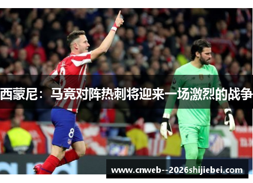 西蒙尼：马竞对阵热刺将迎来一场激烈的战争