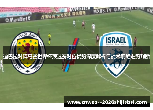 迪巴拉对阵马赛世界杯预选赛对位优势深度解析与战术前瞻走势判断