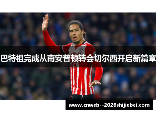 巴特祖完成从南安普顿转会切尔西开启新篇章 巴特祖完成从南安普顿转会切尔西开启新篇章