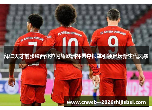 拜仁天才前腰穆西亚拉闪耀欧洲杯勇夺银靴引领足坛新生代风暴 拜仁天才前腰穆西亚拉闪耀欧洲杯勇夺银靴引领足坛新生代风暴