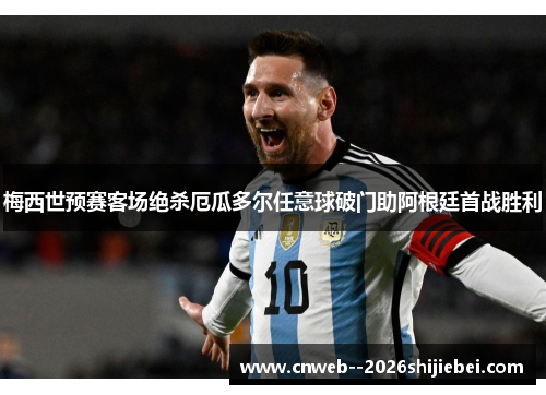 梅西世预赛客场绝杀厄瓜多尔任意球破门助阿根廷首战胜利 梅西世预赛客场绝杀厄瓜多尔任意球破门助阿根廷首战胜利