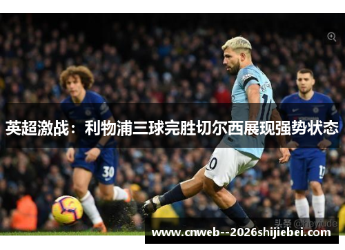 英超激战:利物浦三球完胜切尔西展现强势状态 英超激战:利物浦三球完胜切尔西展现强势状态
