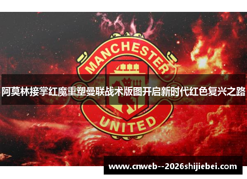 阿莫林接掌红魔重塑曼联战术版图开启新时代红色复兴之路 阿莫林接掌红魔重塑曼联战术版图开启新时代红色复兴之路