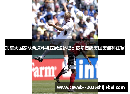加拿大国家队两球胜特立尼达多巴哥成功晋级美国美洲杯正赛 加拿大国家队两球胜特立尼达多巴哥成功晋级美国美洲杯正赛