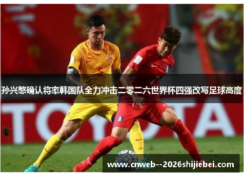 孙兴慜确认将率韩国队全力冲击二零二六世界杯四强改写足球高度