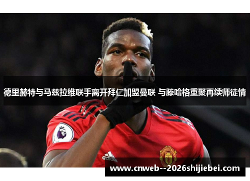 德里赫特与马兹拉维联手离开拜仁加盟曼联 与滕哈格重聚再续师徒情 德里赫特与马兹拉维联手离开拜仁加盟曼联 与滕哈格重聚再续师徒情
