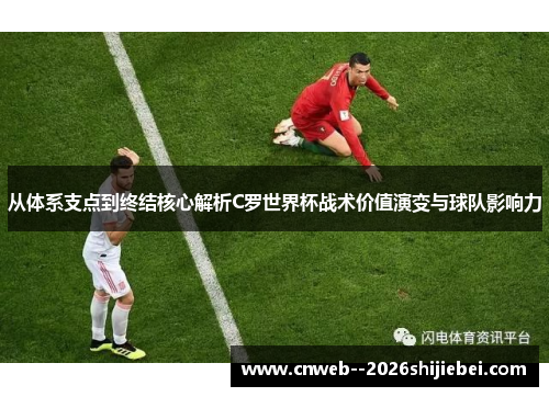 从体系支点到终结核心解析C罗世界杯战术价值演变与球队影响力 从体系支点到终结核心解析C罗世界杯战术价值演变与球队影响力
