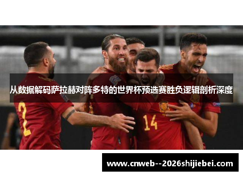 从数据解码萨拉赫对阵多特的世界杯预选赛胜负逻辑剖析深度