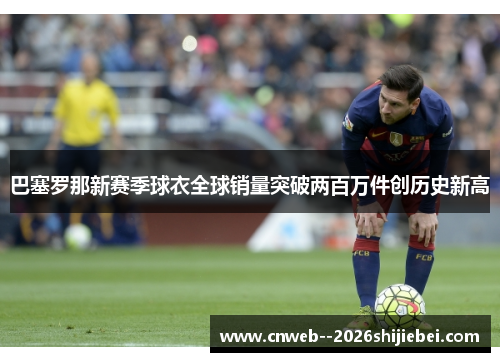 巴塞罗那新赛季球衣全球销量突破两百万件创历史新高