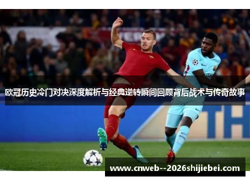 欧冠历史冷门对决深度解析与经典逆转瞬间回顾背后战术与传奇故事