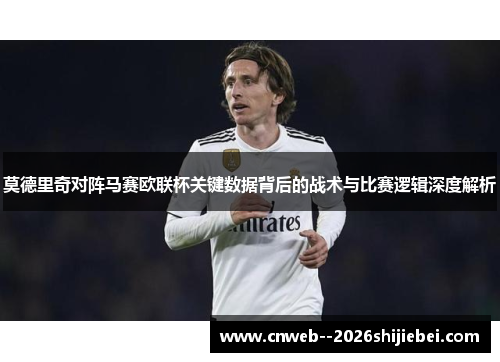 莫德里奇对阵马赛欧联杯关键数据背后的战术与比赛逻辑深度解析 莫德里奇对阵马赛欧联杯关键数据背后的战术与比赛逻辑深度解析