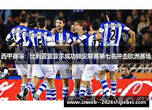 西甲赛事:比利亚雷亚尔成功锁定联赛第七名冲击欧洲赛场 西甲赛事:比利亚雷亚尔成功锁定联赛第七名冲击欧洲赛场